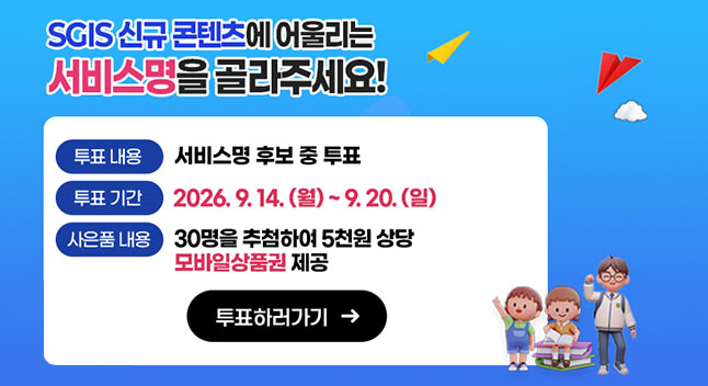 SGIS 신규 콘텐츠에 어울리는 서비스명을 골라주세요!

투표 내용 서비스명 후보 중 투표
투표 기간 2026. 9. 14 (월) ~ 9. 20. (일)
사은품 내용 30명을 추첨하여 5천원 상당 모바일상품권 제공

투표하러가기